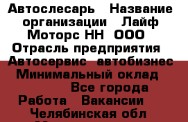 Автослесарь › Название организации ­ Лайф Моторс НН, ООО › Отрасль предприятия ­ Автосервис, автобизнес › Минимальный оклад ­ 40 000 - Все города Работа » Вакансии   . Челябинская обл.,Магнитогорск г.
